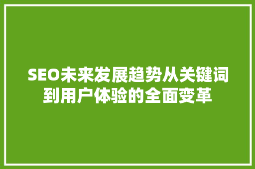 SEO未来发展趋势从关键词到用户体验的全面变革