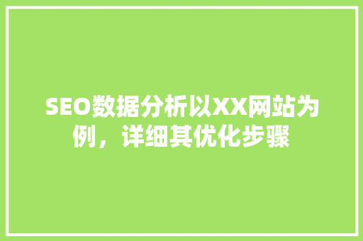 SEO数据分析以XX网站为例，详细其优化步骤