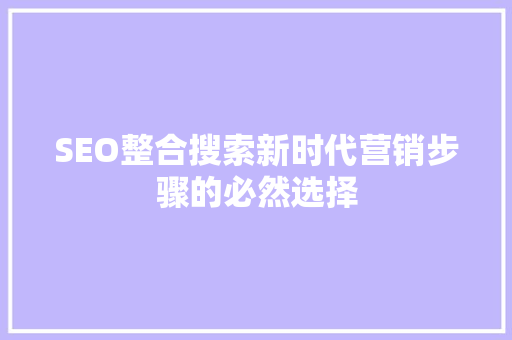 SEO整合搜索新时代营销步骤的必然选择