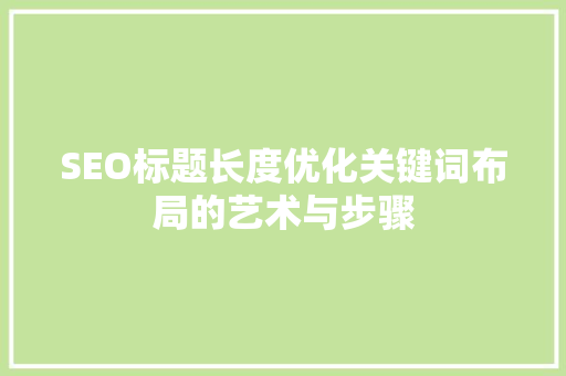 SEO标题长度优化关键词布局的艺术与步骤