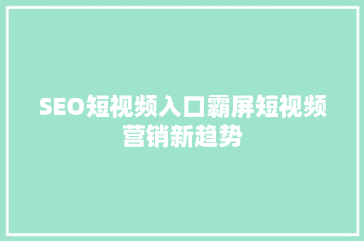 SEO短视频入口霸屏短视频营销新趋势