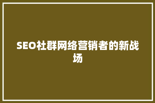SEO社群网络营销者的新战场