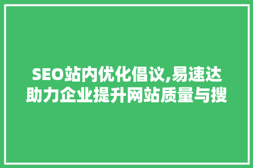 SEO站内优化倡议,易速达助力企业提升网站质量与搜索引擎排名