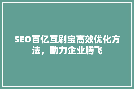 SEO百亿互刷宝高效优化方法，助力企业腾飞