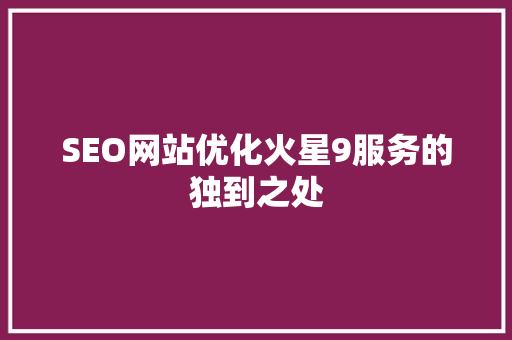 SEO网站优化火星9服务的独到之处