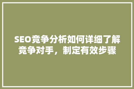 SEO竞争分析如何详细了解竞争对手，制定有效步骤