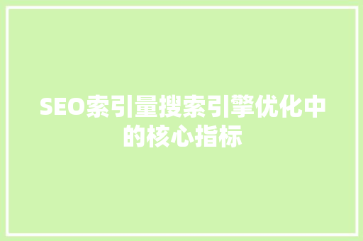 SEO索引量搜索引擎优化中的核心指标