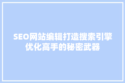 SEO网站编辑打造搜索引擎优化高手的秘密武器