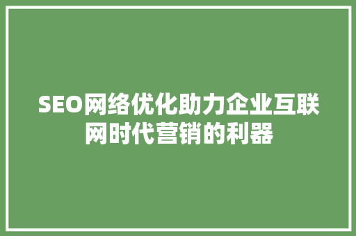 SEO网络优化助力企业互联网时代营销的利器