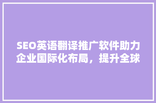 SEO英语翻译推广软件助力企业国际化布局，提升全球市场竞争力