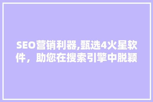 SEO营销利器,甄选4火星软件，助您在搜索引擎中脱颖而出