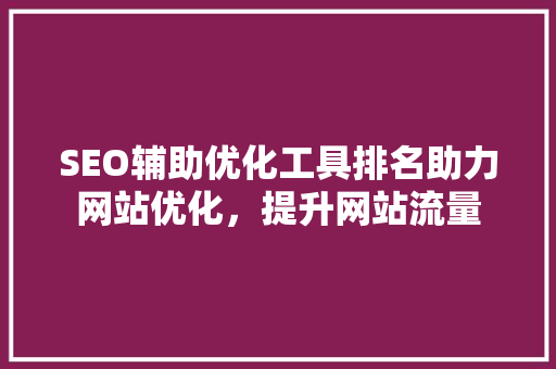 SEO辅助优化工具排名助力网站优化，提升网站流量