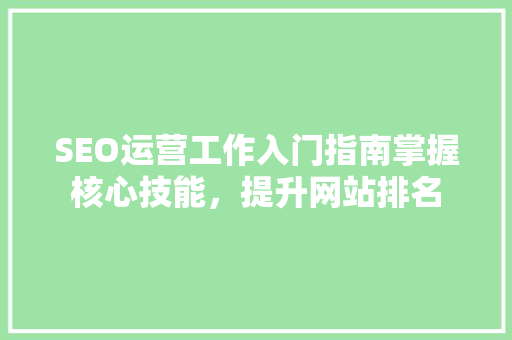 SEO运营工作入门指南掌握核心技能，提升网站排名