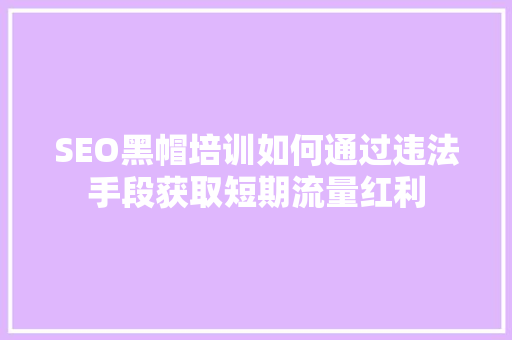 SEO黑帽培训如何通过违法手段获取短期流量红利