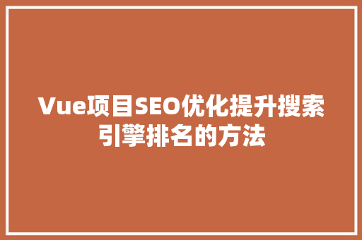Vue项目SEO优化提升搜索引擎排名的方法