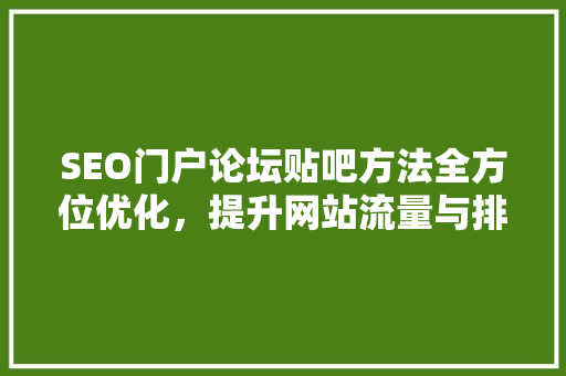 SEO门户论坛贴吧方法全方位优化，提升网站流量与排名