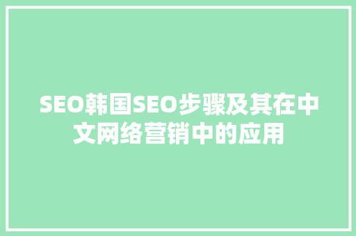 SEO韩国SEO步骤及其在中文网络营销中的应用