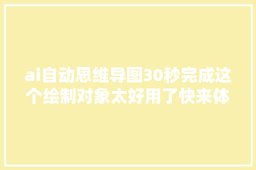 ai自动思维导图30秒完成这个绘制对象太好用了快来体验