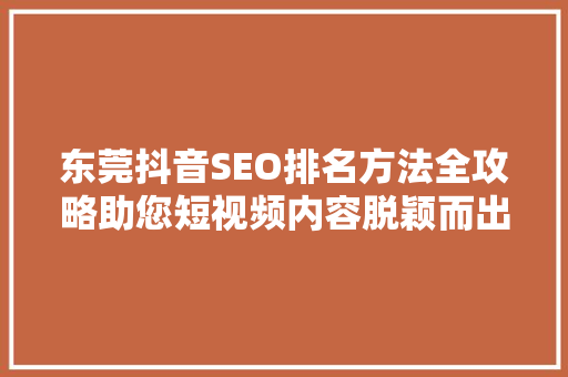 东莞抖音SEO排名方法全攻略助您短视频内容脱颖而出
