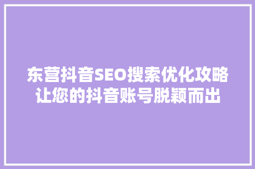 东营抖音SEO搜索优化攻略让您的抖音账号脱颖而出