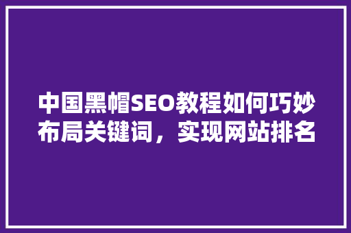 中国黑帽SEO教程如何巧妙布局关键词，实现网站排名提升