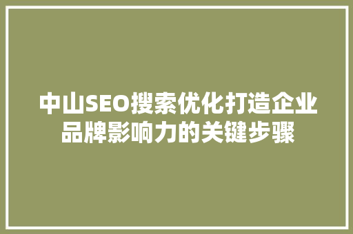 中山SEO搜索优化打造企业品牌影响力的关键步骤