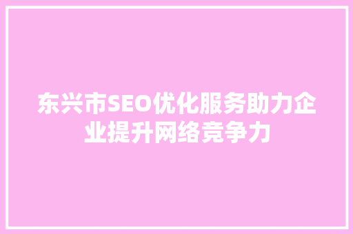 东兴市SEO优化服务助力企业提升网络竞争力