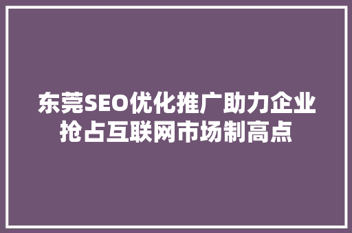 东莞SEO优化推广助力企业抢占互联网市场制高点