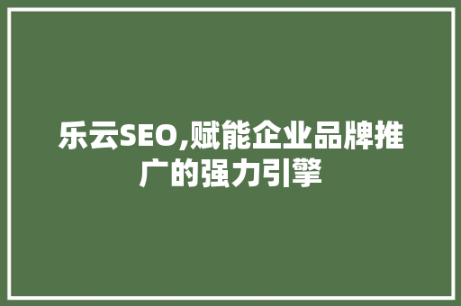 乐云SEO,赋能企业品牌推广的强力引擎