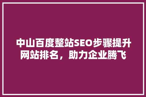 中山百度整站SEO步骤提升网站排名，助力企业腾飞