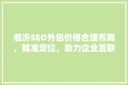 临沂SEO外包价格合理布局，精准定位，助力企业互联网发展