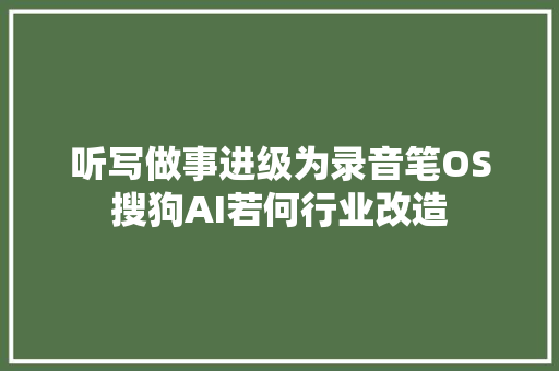 听写做事进级为录音笔OS搜狗AI若何行业改造