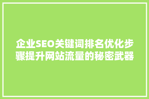 企业SEO关键词排名优化步骤提升网站流量的秘密武器