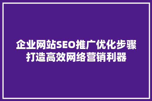 企业网站SEO推广优化步骤打造高效网络营销利器