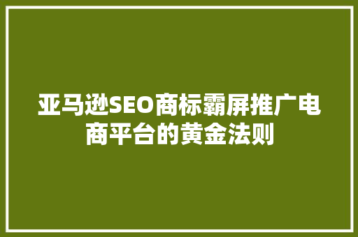 亚马逊SEO商标霸屏推广电商平台的黄金法则