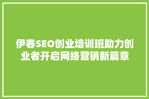 伊春SEO创业培训班助力创业者开启网络营销新篇章
