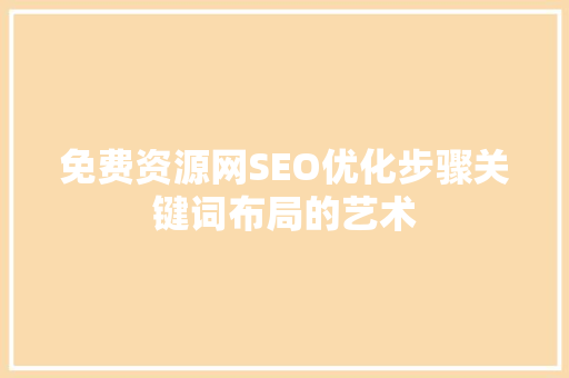 免费资源网SEO优化步骤关键词布局的艺术