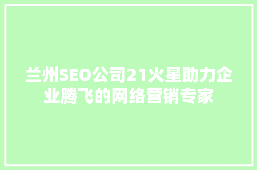 兰州SEO公司21火星助力企业腾飞的网络营销专家