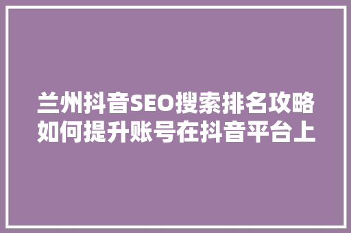 兰州抖音SEO搜索排名攻略如何提升账号在抖音平台上的曝光度