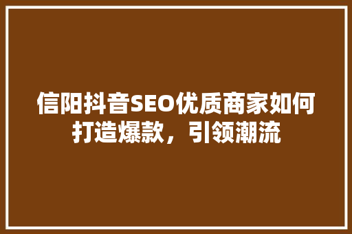 信阳抖音SEO优质商家如何打造爆款，引领潮流