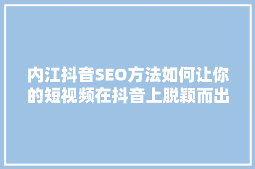 内江抖音SEO方法如何让你的短视频在抖音上脱颖而出
