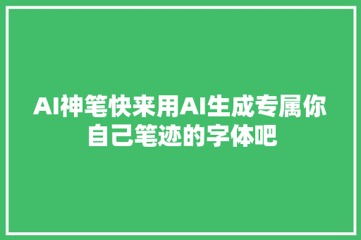 AI神笔快来用AI生成专属你自己笔迹的字体吧