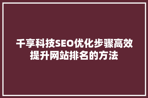 千享科技SEO优化步骤高效提升网站排名的方法
