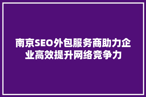 南京SEO外包服务商助力企业高效提升网络竞争力
