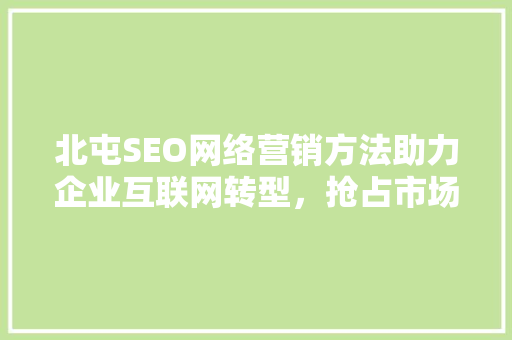 北屯SEO网络营销方法助力企业互联网转型，抢占市场先机