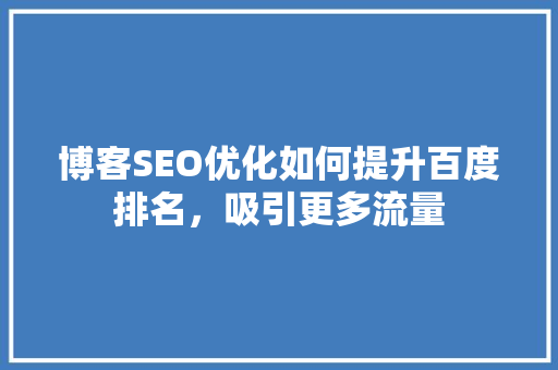 博客SEO优化如何提升百度排名，吸引更多流量