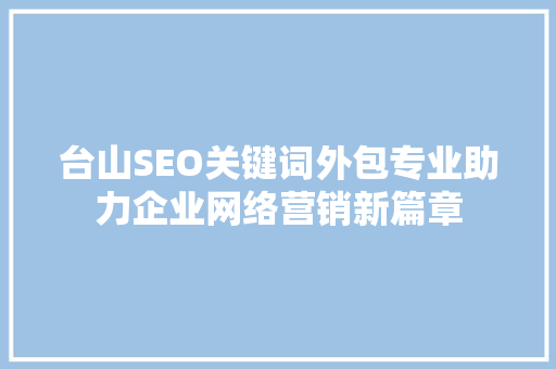 台山SEO关键词外包专业助力企业网络营销新篇章