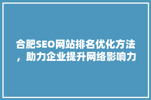 合肥SEO网站排名优化方法，助力企业提升网络影响力