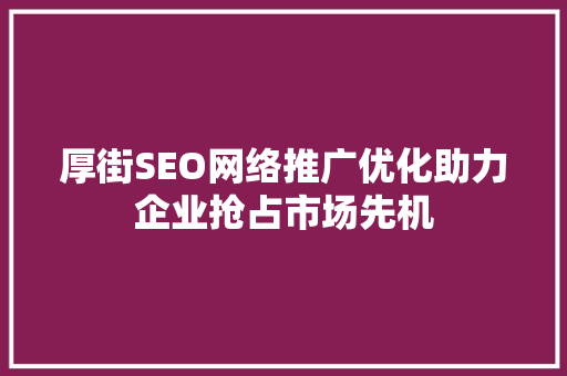 厚街SEO网络推广优化助力企业抢占市场先机