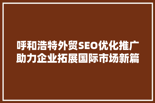 呼和浩特外贸SEO优化推广助力企业拓展国际市场新篇章